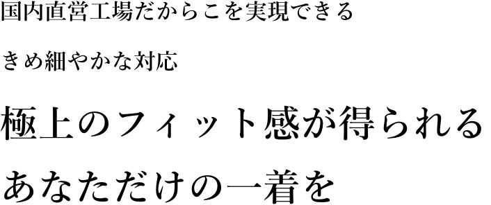 極上のフィット感が得られるあなただけの一着を
